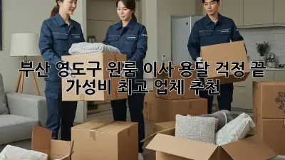 부산 영도구 원룸 이사, 용달 걱정 끝! 가성비 최고 업체 추천