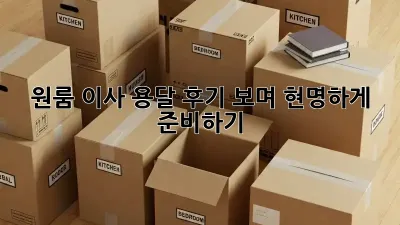 원룸 이사, 용달 후기 보며 현명하게 준비하기!